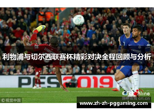 利物浦与切尔西联赛杯精彩对决全程回顾与分析