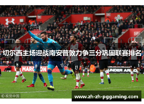 切尔西主场迎战南安普敦力争三分巩固联赛排名