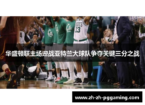 华盛顿联主场迎战亚特兰大球队争夺关键三分之战