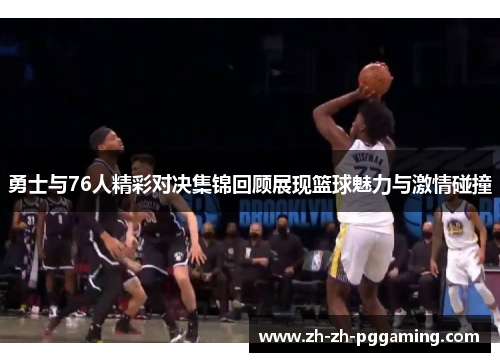 勇士与76人精彩对决集锦回顾展现篮球魅力与激情碰撞