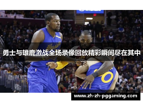 勇士与雄鹿激战全场录像回放精彩瞬间尽在其中