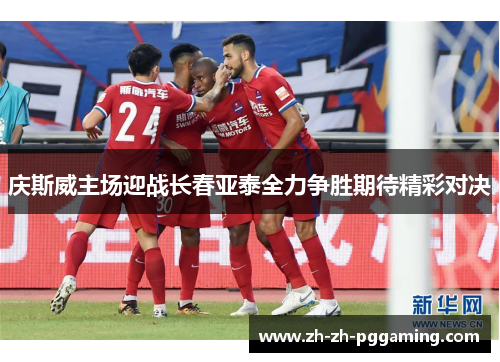 庆斯威主场迎战长春亚泰全力争胜期待精彩对决