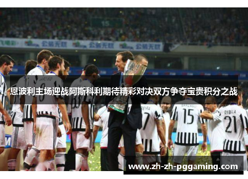 恩波利主场迎战阿斯科利期待精彩对决双方争夺宝贵积分之战