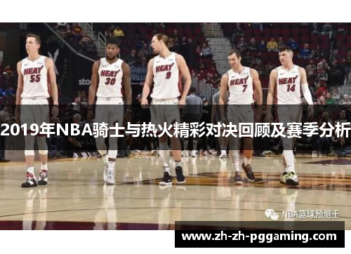 2019年NBA骑士与热火精彩对决回顾及赛季分析