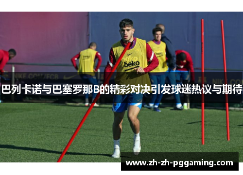 巴列卡诺与巴塞罗那B的精彩对决引发球迷热议与期待